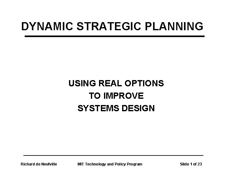 DYNAMIC STRATEGIC PLANNING USING REAL OPTIONS TO IMPROVE SYSTEMS DESIGN Richard de Neufville MIT