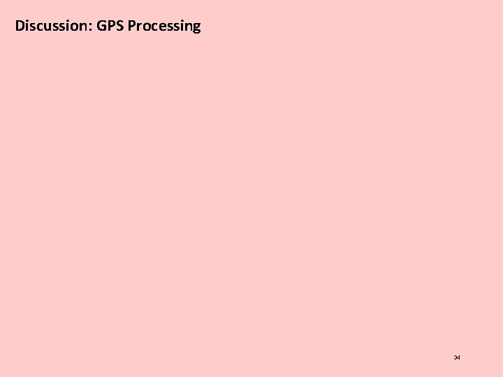 Discussion: GPS Processing 34 Discussion: GPS Processing 34