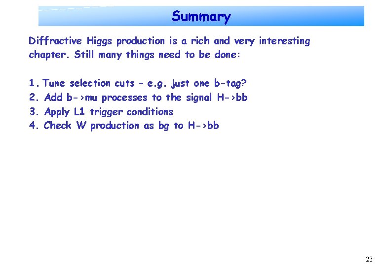 Summary Diffractive Higgs production is a rich and very interesting chapter. Still many things