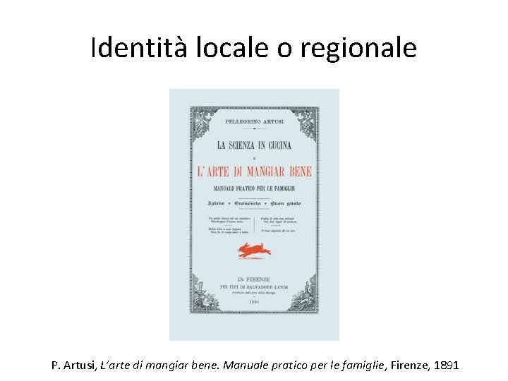 Identità locale o regionale P. Artusi, L’arte di mangiar bene. Manuale pratico per le