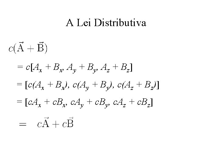 A Lei Distributiva = c[Ax + Bx, Ay + By, Az + Bz] =