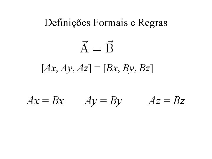 Definições Formais e Regras [Ax, Ay, Az] = [Bx, By, Bz] Ax = Bx