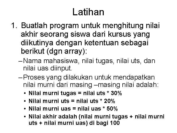 Latihan 1. Buatlah program untuk menghitung nilai akhir seorang siswa dari kursus yang diikutinya Latihan 1. Buatlah program untuk menghitung nilai akhir seorang siswa dari kursus yang diikutinya