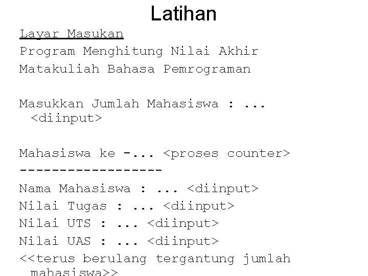 Latihan Layar Masukan Program Menghitung Nilai Akhir Matakuliah Bahasa Pemrograman Masukkan Jumlah Mahasiswa : Latihan Layar Masukan Program Menghitung Nilai Akhir Matakuliah Bahasa Pemrograman Masukkan Jumlah Mahasiswa :