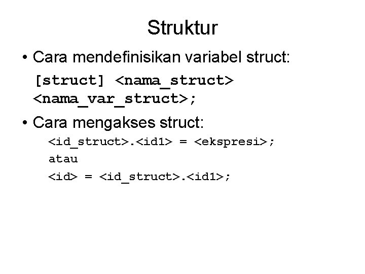 Struktur • Cara mendefinisikan variabel struct: [struct] <nama_struct> <nama_var_struct>; • Cara mengakses struct: <id_struct>.