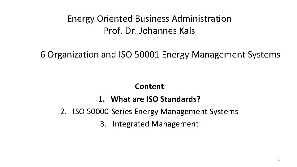 Energy Oriented Business Administration Prof. Dr. Johannes Kals 6 Organization and ISO 50001 Energy
