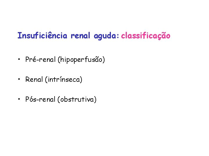 Insuficiência renal aguda: classificação • Pré-renal (hipoperfusão) • Renal (intrínseca) • Pós-renal (obstrutiva) 