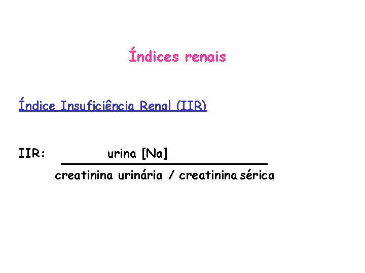 Índices renais Índice Insuficiência Renal (IIR) IIR: urina [Na] creatinina urinária / creatinina sérica
