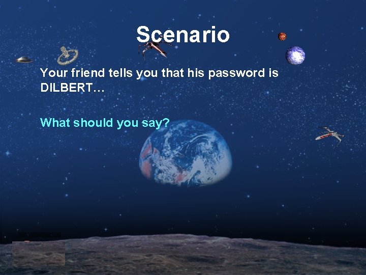 Scenario Your friend tells you that his password is DILBERT… What should you say?