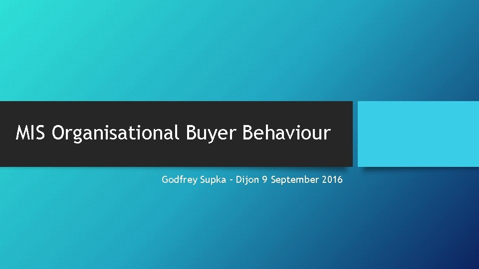 MIS Organisational Buyer Behaviour Godfrey Supka – Dijon 9 September 2016 