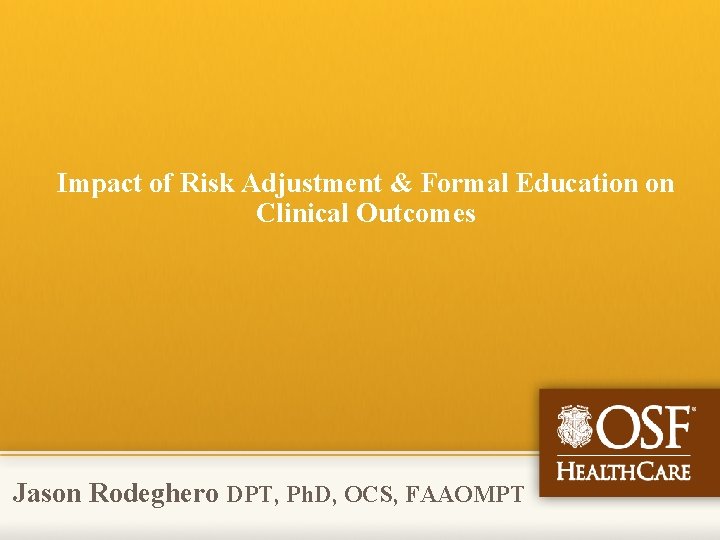 Impact of Risk Adjustment & Formal Education on Clinical Outcomes Jason Rodeghero DPT, Ph.