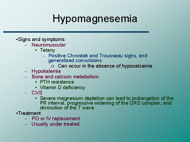 Hypomagnesemia • Signs and symptoms – Neuromuscular • Tetany – Positive Chvostek and Trousseau