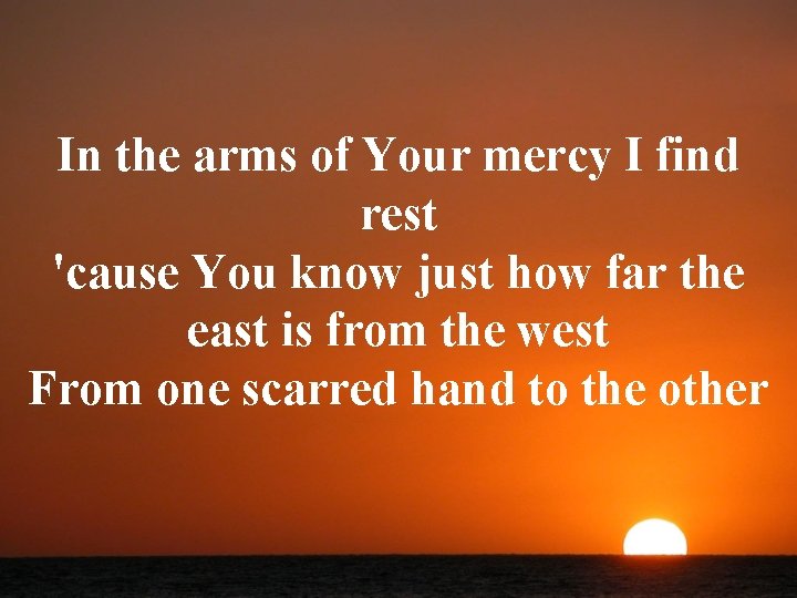In the arms of Your mercy I find rest 'cause You know just how