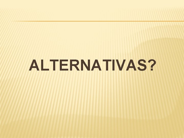 ALTERNATIVAS? 