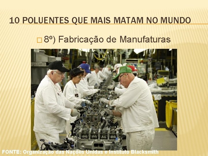 10 POLUENTES QUE MAIS MATAM NO MUNDO � 8º) Fabricação de Manufaturas FONTE: Organização