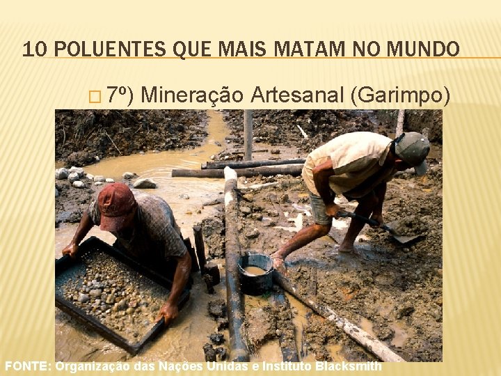 10 POLUENTES QUE MAIS MATAM NO MUNDO � 7º) Mineração Artesanal (Garimpo) FONTE: Organização