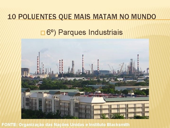 10 POLUENTES QUE MAIS MATAM NO MUNDO � 6º) Parques Industriais FONTE: Organização das