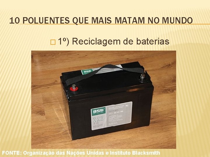 10 POLUENTES QUE MAIS MATAM NO MUNDO � 1º) Reciclagem de baterias FONTE: Organização