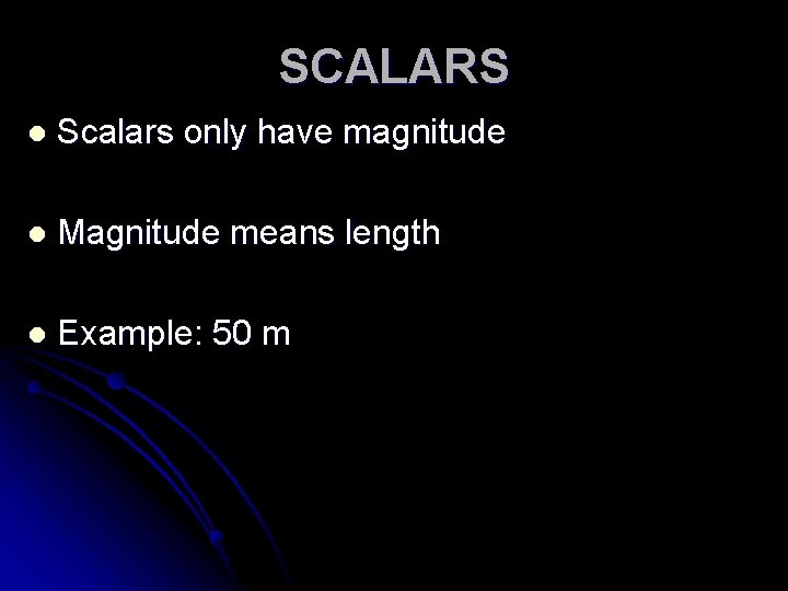 SCALARS l Scalars only have magnitude l Magnitude means length l Example: 50 m