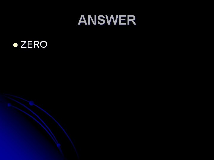 ANSWER l ZERO 