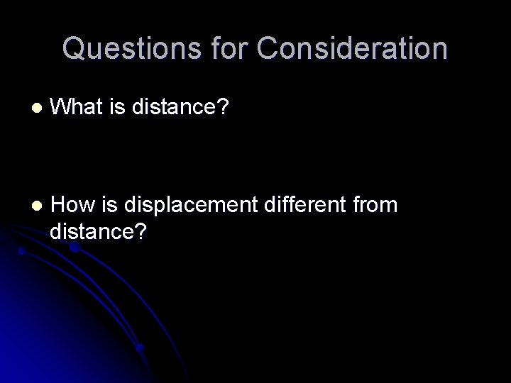 Questions for Consideration l What is distance? l How is displacement different from distance?