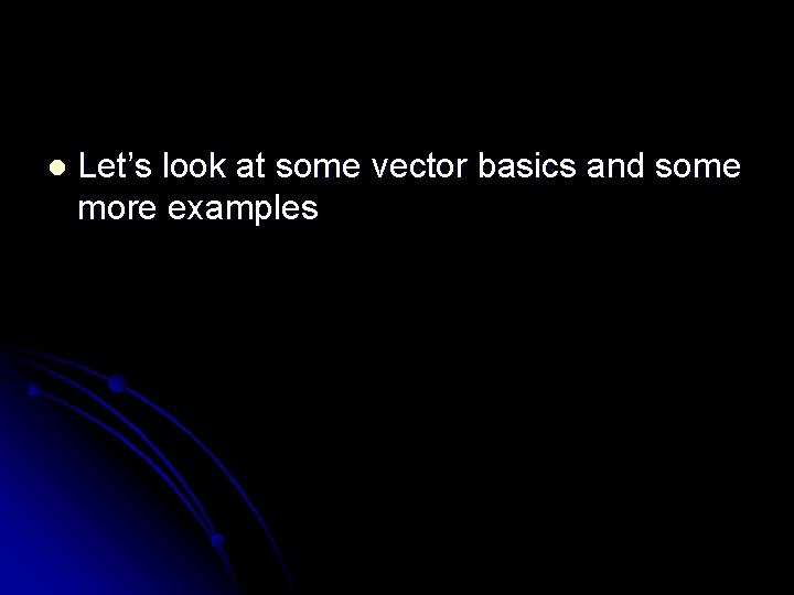 l Let’s look at some vector basics and some more examples 