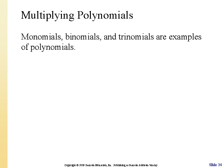 Multiplying Polynomials Monomials, binomials, and trinomials are examples of polynomials. Copyright © 2009 Pearson