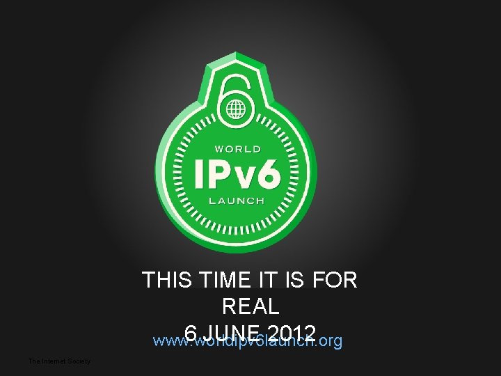 THIS TIME IT IS FOR REAL 6 JUNE 2012 www. worldipv 6 launch. org