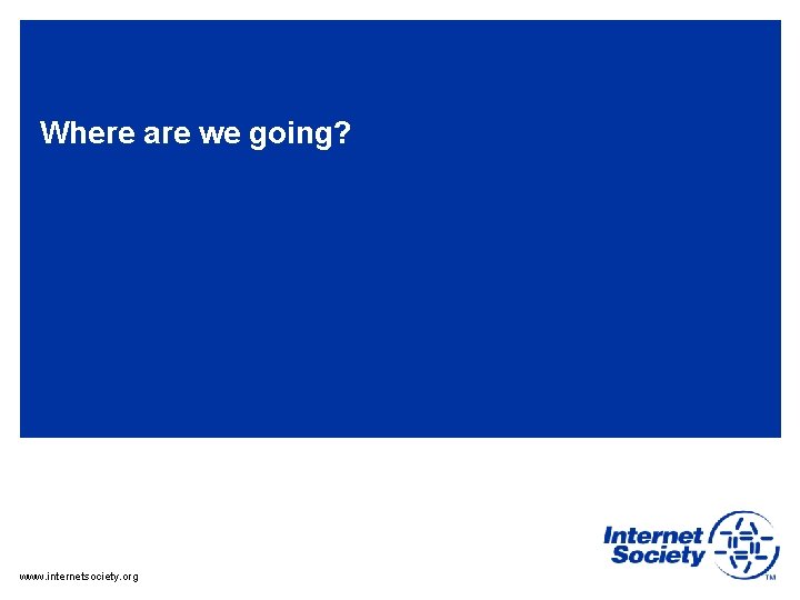 Where are we going? www. internetsociety. org 