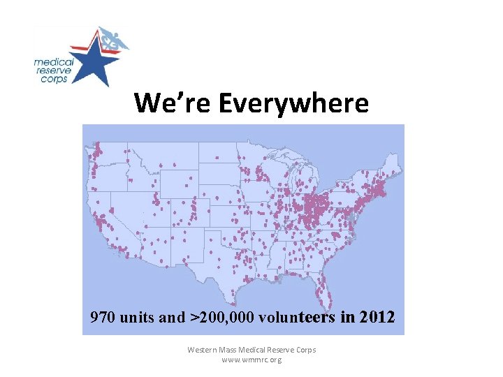 We’re Everywhere 970 units and >200, 000 volunteers in 2012 Western Mass Medical Reserve