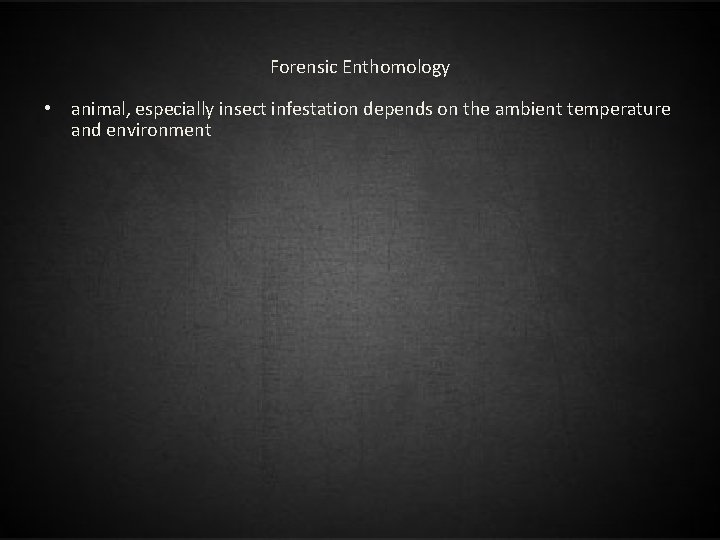 Forensic Enthomology • animal, especially insect infestation depends on the ambient temperature and environment