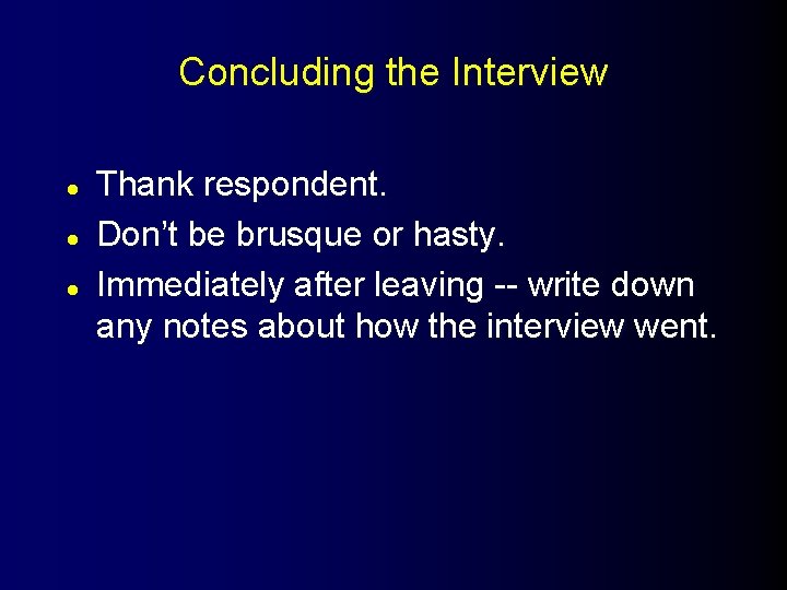 Concluding the Interview l l l Thank respondent. Don’t be brusque or hasty. Immediately