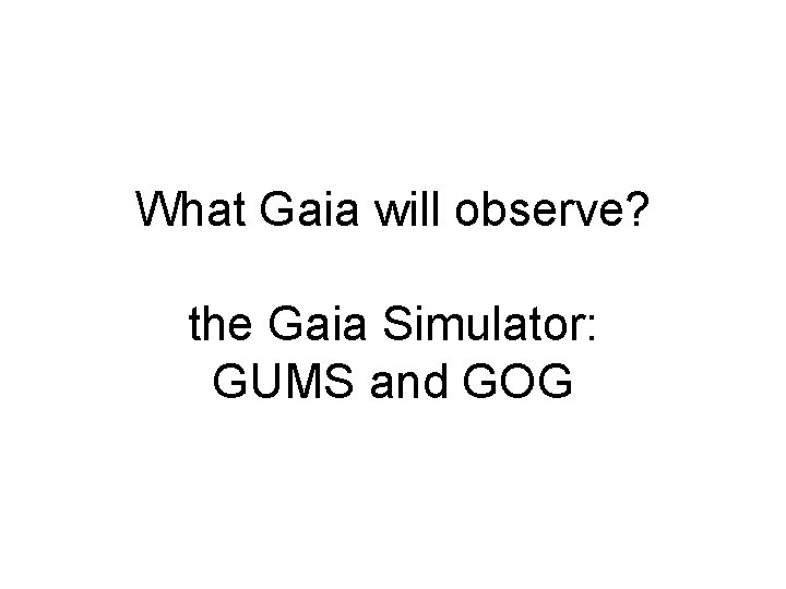 What Gaia will observe? the Gaia Simulator: GUMS and GOG What Gaia will observe? the Gaia Simulator: GUMS and GOG