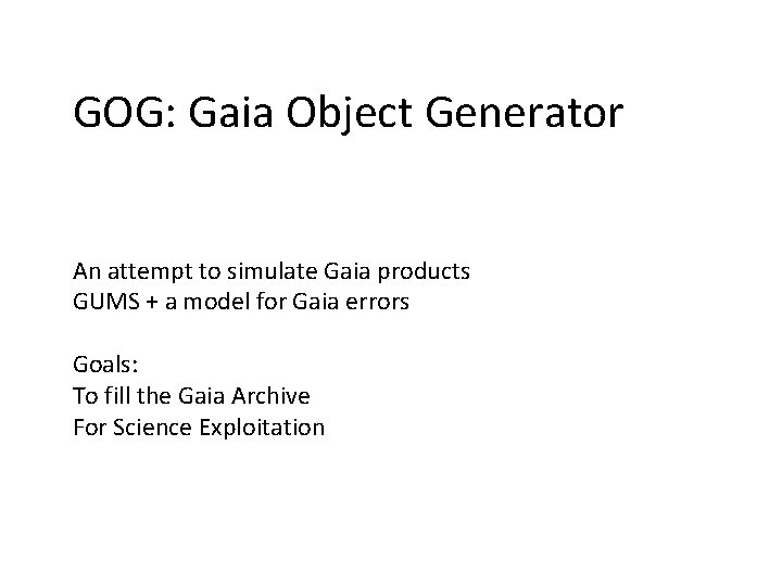 GOG: Gaia Object Generator An attempt to simulate Gaia products GUMS + a model GOG: Gaia Object Generator An attempt to simulate Gaia products GUMS + a model