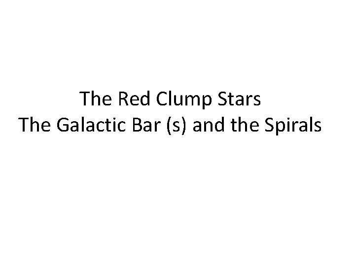 The Red Clump Stars The Galactic Bar (s) and the Spirals The Red Clump Stars The Galactic Bar (s) and the Spirals