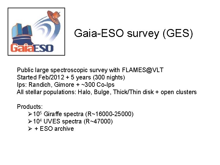 Gaia-ESO survey (GES) Public large spectroscopic survey with FLAMES@VLT Started Feb/2012 + 5 years Gaia-ESO survey (GES) Public large spectroscopic survey with FLAMES@VLT Started Feb/2012 + 5 years
