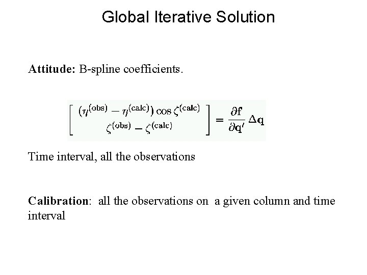 Global Iterative Solution Attitude: B-spline coefficients. Time interval, all the observations Calibration: all the Global Iterative Solution Attitude: B-spline coefficients. Time interval, all the observations Calibration: all the
