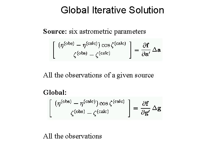 Global Iterative Solution Source: six astrometric parameters All the observations of a given source Global Iterative Solution Source: six astrometric parameters All the observations of a given source
