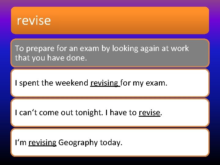 revise To prepare for an exam by looking again at work that you have