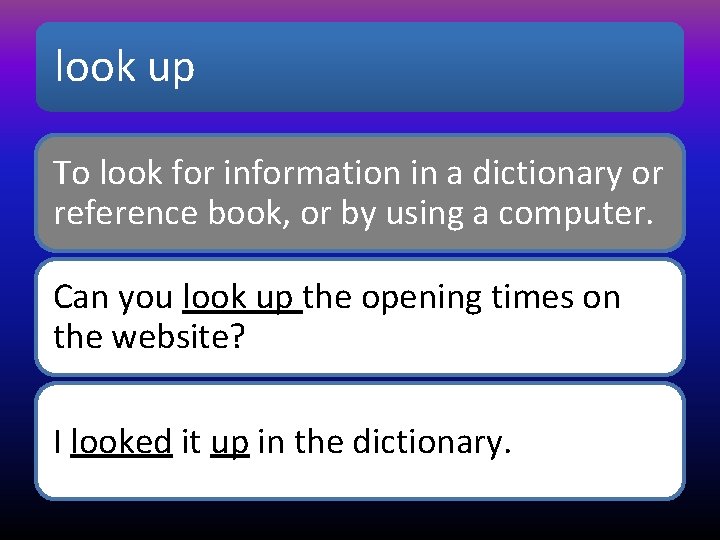 look up To look for information in a dictionary or reference book, or by