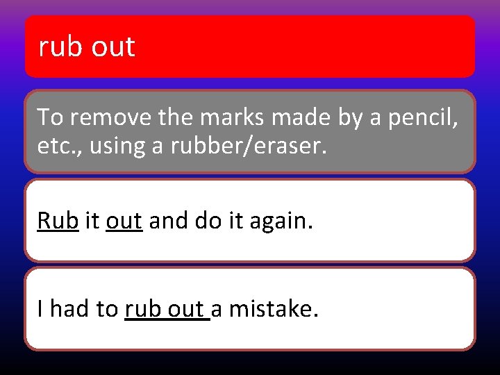 rub out To remove the marks made by a pencil, etc. , using a