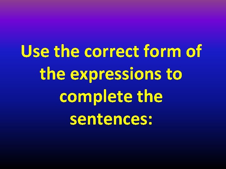 Use the correct form of the expressions to complete the sentences: 