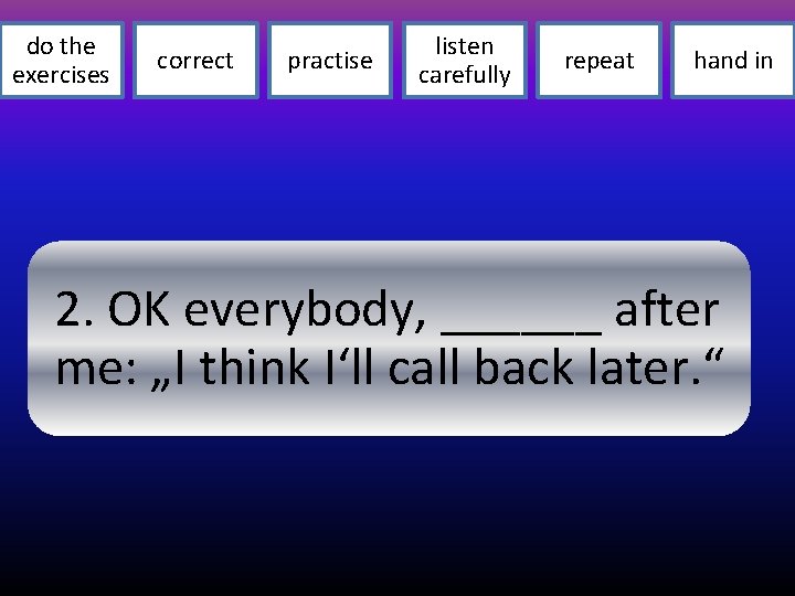 do the exercises correct practise listen carefully repeat hand in 2. OK everybody, ______