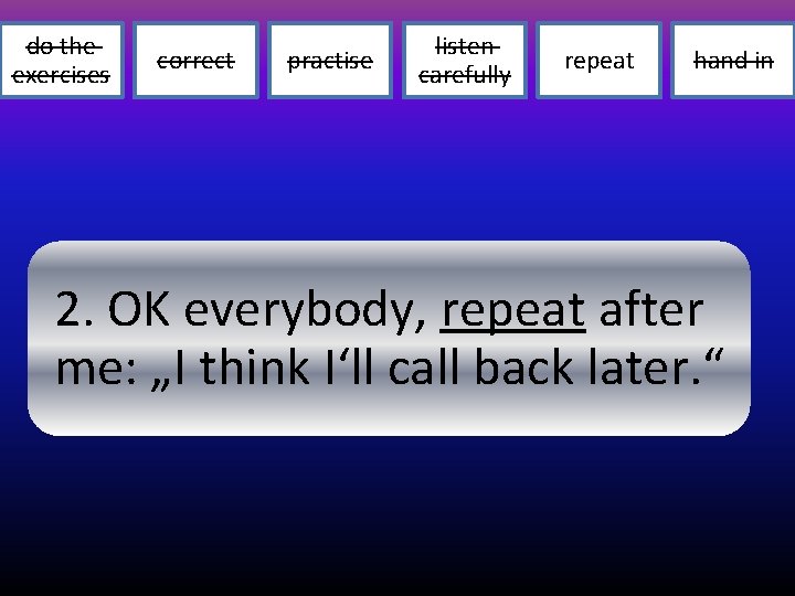 do the exercises correct practise listen carefully repeat hand in 2. OK everybody, repeat