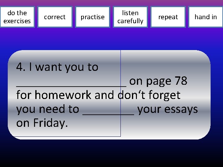 do the exercises correct practise listen carefully repeat hand in 4. I want you