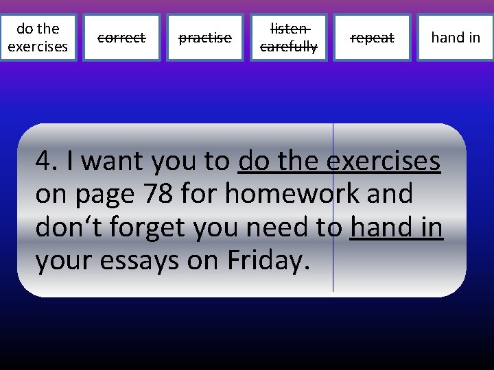 do the exercises correct practise listen carefully repeat hand in 4. I want you