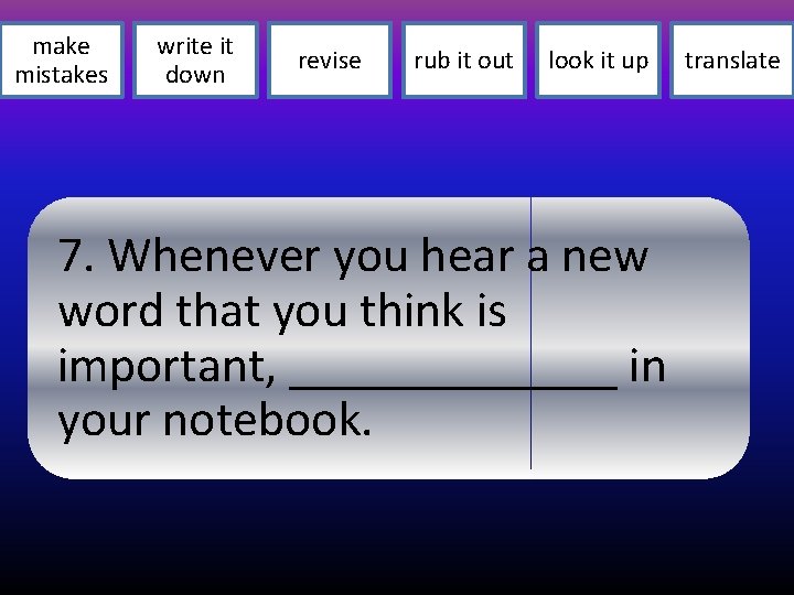 make mistakes write it down revise rub it out look it up 7. Whenever