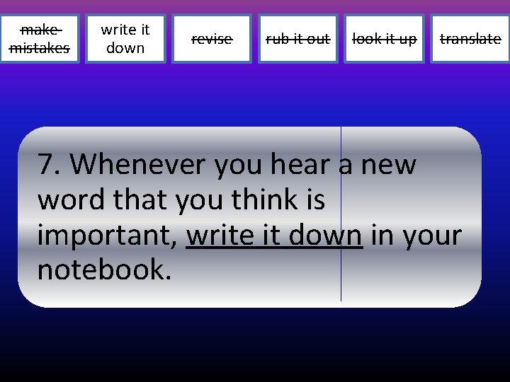 make mistakes write it down revise rub it out look it up translate 7.