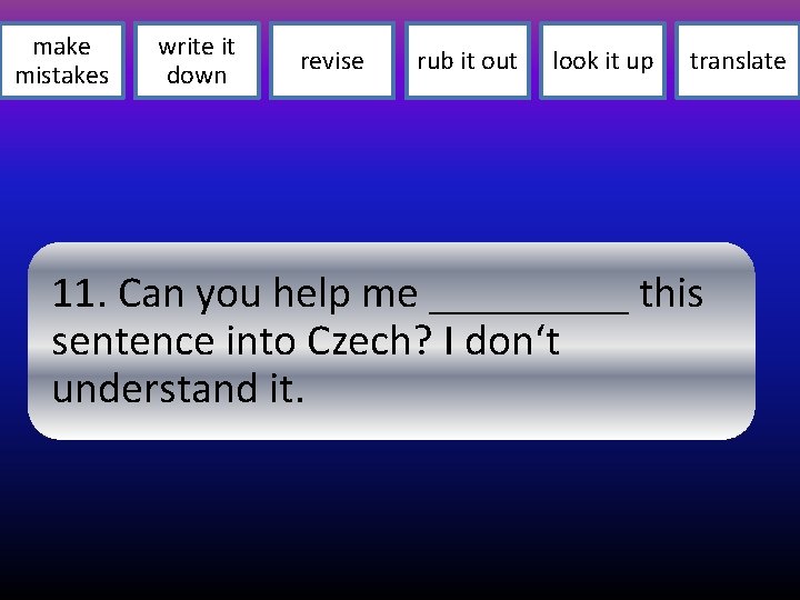 make mistakes write it down revise rub it out look it up translate 11.