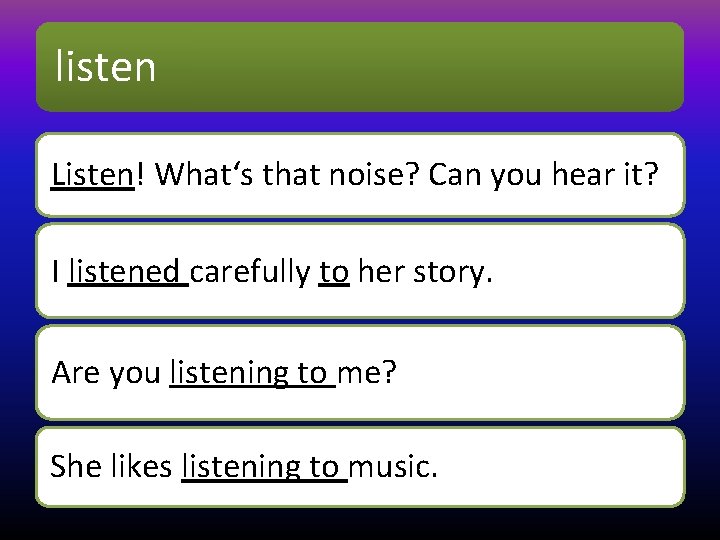 listen Listen! What‘s that noise? Can you hear it? I listened carefully to her